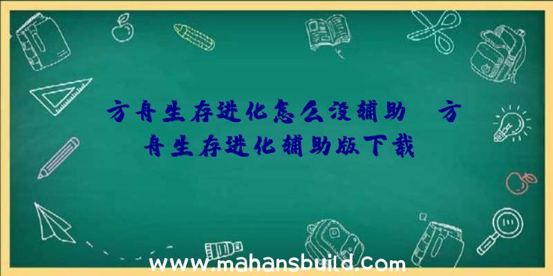 「方舟生存进化怎么没辅助」|方舟生存进化辅助版下载